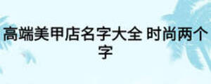 高端美甲店名字大全 时尚两个字
