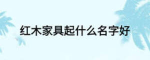 红木家具起什么名字好