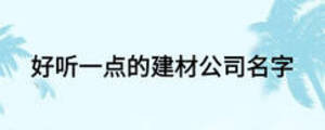 好听一点的建材公司名字