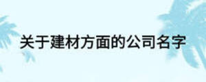 关于建材方面的公司名字