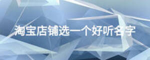 淘宝店铺选一个好听名字