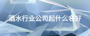 酒水行业公司起什么名好