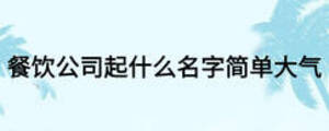 餐饮公司起什么名字简单大气