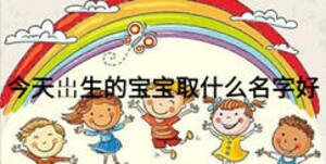 今天岀生的宝宝取什么名字好