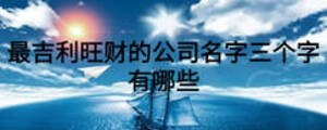 最吉利旺财的公司名字三个字有哪些