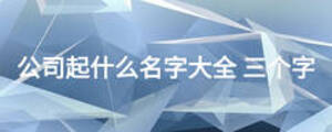 公司起什么名字大全 三个字