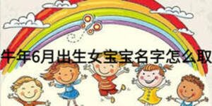 牛年6月出生女宝宝名字怎么取