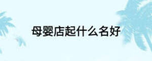 母婴店起什么名好