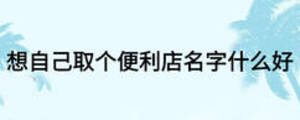 想自己取个便利店名字什么好