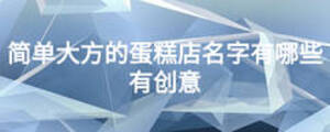 简单大方的蛋糕店名字有哪些有创意