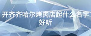 开齐齐哈尔烤肉店起什么名字好听