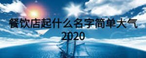 餐饮店起什么名字简单大气2020