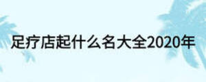 足疗店起什么名大全2020年