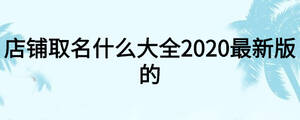 店铺取名什么大全2020最新版的