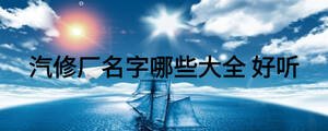 汽修厂名字哪些大全 好听