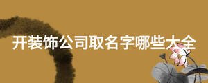 开装饰公司取名字哪些大全
