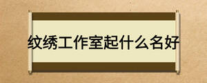 纹绣工作室起什么名好