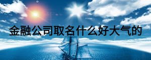 金融公司取名什么好大气的