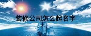 装修公司怎么起名字