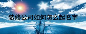 装修公司如何怎么起名字