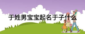 于姓男宝宝起名于子什么