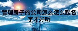 管理房子的公司怎么怎么起名字才好听