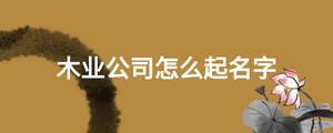木业公司怎么起名字