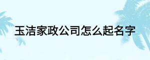 玉洁家政公司怎么起名字