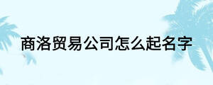 商洛贸易公司怎么起名字