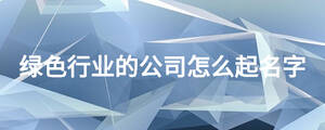 绿色行业的公司怎么起名字