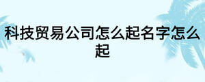 科技贸易公司怎么起名字怎么起