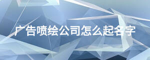  广告喷绘公司怎么起名字