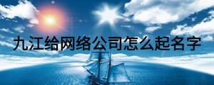 九江给网络公司怎么起名字