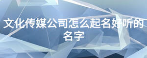 文化传媒公司怎么起名好听的名字