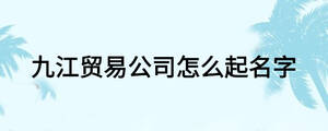 九江贸易公司怎么起名字