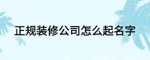 正规装修公司怎么起名字