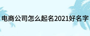 电商公司怎么起名2021好名字