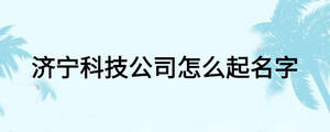 济宁科技公司怎么起名字