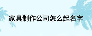 家具制作公司怎么起名字