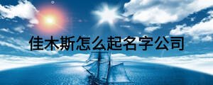 佳木斯怎么起名字公司