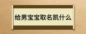 给男宝宝取名凯什么