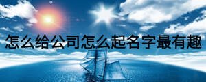 怎么给公司怎么起名字最有趣