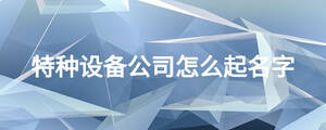 特种设备公司怎么起名字