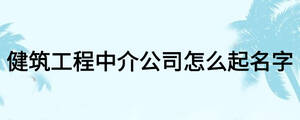 健筑工程中介公司怎么起名字