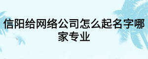 信阳给网络公司怎么起名字哪家专业