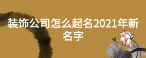 装饰公司怎么起名2021年新名字