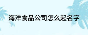 海洋食品公司怎么起名字
