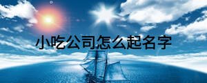小吃公司怎么起名字