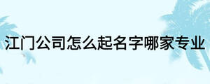 江门公司怎么起名字哪家专业