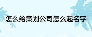 怎么给策划公司怎么起名字